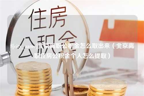 三门峡北京离职公积金怎么取出来（北京离职住房公积金个人怎么提取）